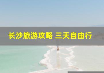 长沙旅游攻略 三天自由行